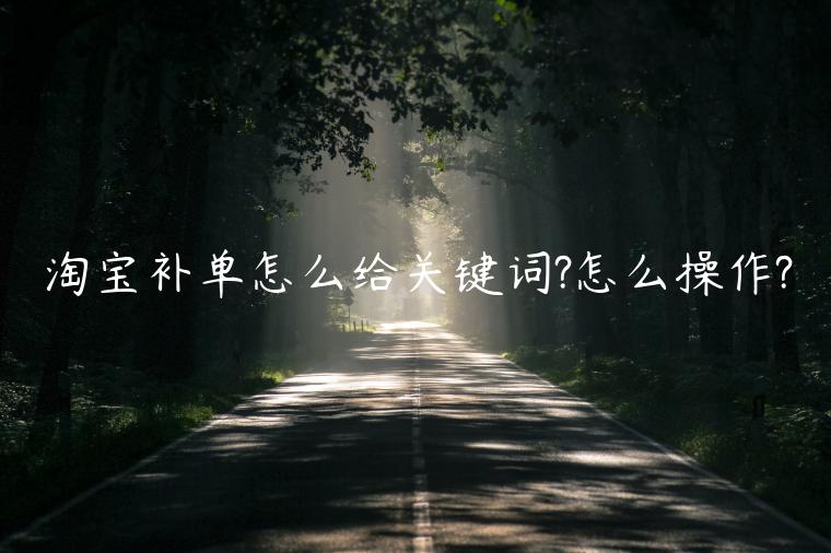 淘寶補(bǔ)單怎么給關(guān)鍵詞?怎么操作?